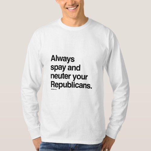 Always spay and neuter your Republicans T_Shirt