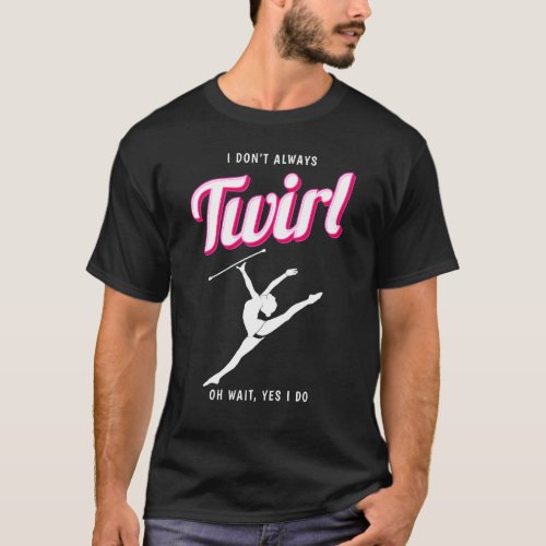 Always Twirl Majorette Twirling Baton Twirler T_Shirt