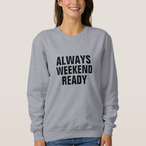 always weekend ready humor funny quote design sweatshirt