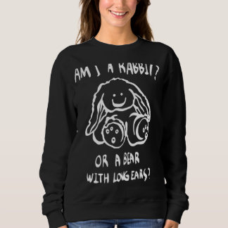 Am I A Rabbit Or A Bear With Long Ears Sweatshirt
