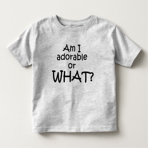 Am I Adorable or What Toddler T_shirt