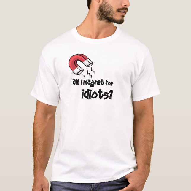 am i magnet for idiots? T-Shirt (Front)