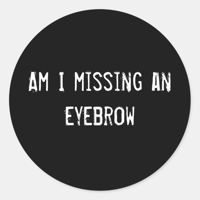 Am I missing an eyebrow Round Sticker