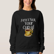 Am I Not Your Cup Of Tea Sweatshirt