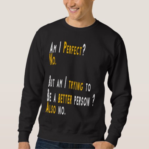 Am I Perfect No Am I Trying To Be A Better Person Sweatshirt