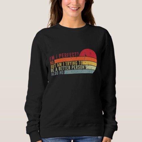 Am I Perfect No Am I Trying To Be A Better Person  Sweatshirt