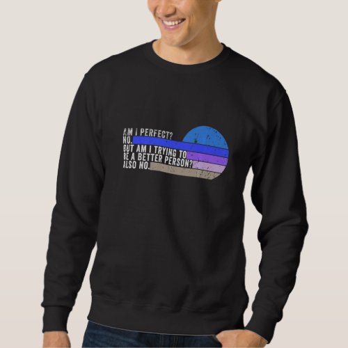 Am I Perfect No Am I Trying To Be A Better Person  Sweatshirt