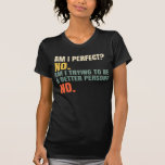 Am I Perfect No Am I Trying To Be A Better Person  T-Shirt