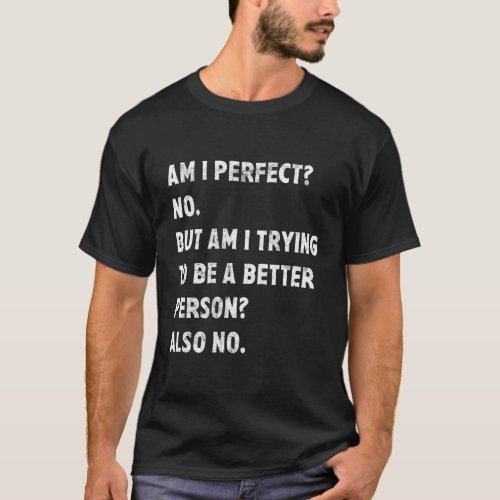 Am I Perfect No Am I Trying To Be A Better Person T_Shirt