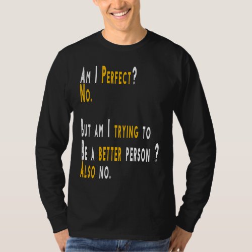 Am I Perfect No Am I Trying To Be A Better Person T_Shirt