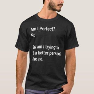 Am I Perfect ? No But I am trying to - Sarcastic T-Shirt