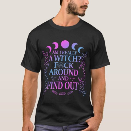 Am I Really A Witch Fck Around And Fight Out Funny T_Shirt