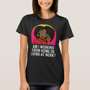Am I Working From Home Or Living At Work African A T-Shirt