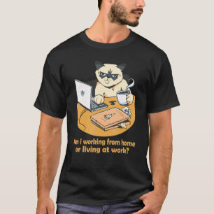 Am i working from home or living at work Cat work T-Shirt