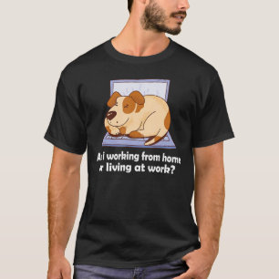 Am i working from home or living at work dog work T-Shirt