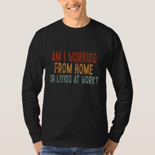 Am I Working From Home Or Living At Work Funny Vin T_Shirt