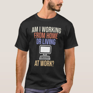 Am I Working From Home Or Living At Work Quote 2 T-Shirt