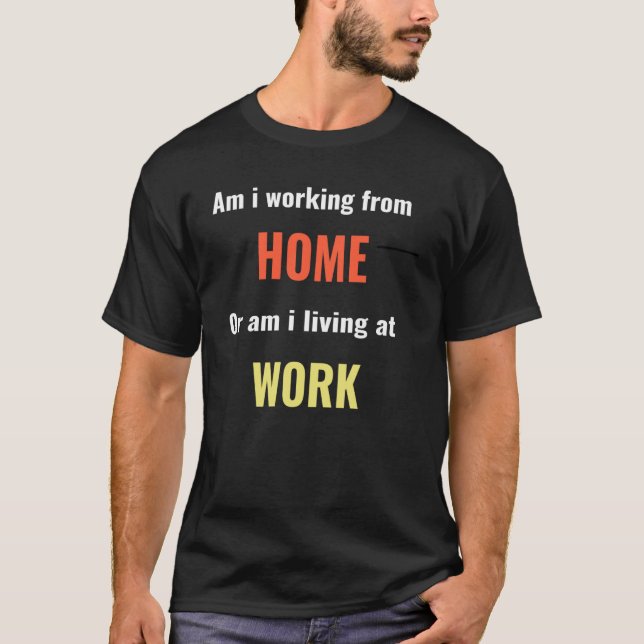 Am i working from home or living at work T-Shirt (Front)