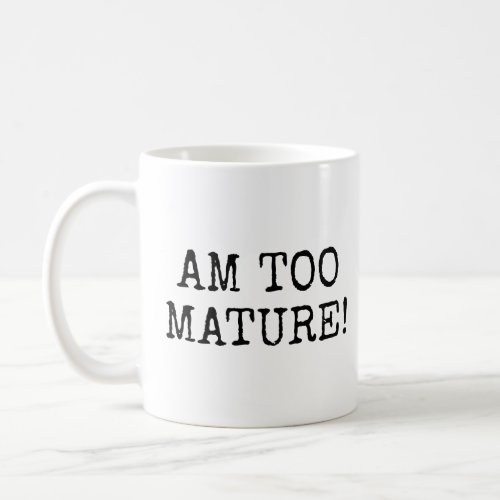 Am too Mature  Coffee Mug