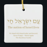 Am Yisrael Chai gold hebrew Israel flag custom Ceramic Ornament<br><div class="desc">Am Yisrael Chai hebrew text with faux gold personalized custom text on one side of ornament. Israel flag on the other side of ornament. Available in many shapes and materials. Am Yisrael Chai, The people of Israel live, the nation of Israel lives is a Jewish solidarity anthem and a widely...</div>