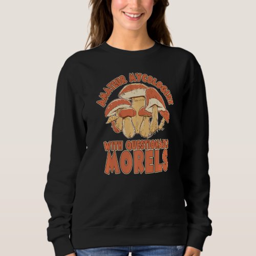 Amateur Mycologist With Questionable Morels Mushro Sweatshirt