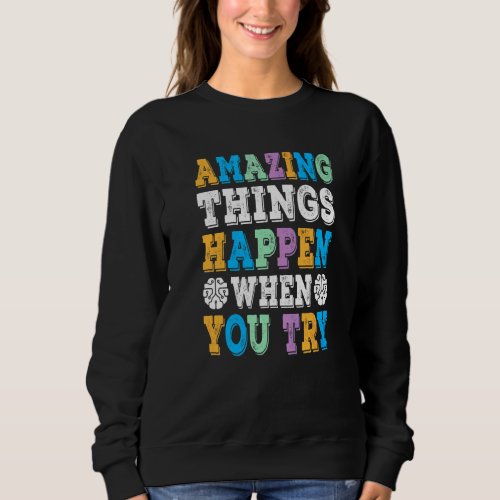 Amazing Things Happen When You Try  Growth Mindset Sweatshirt