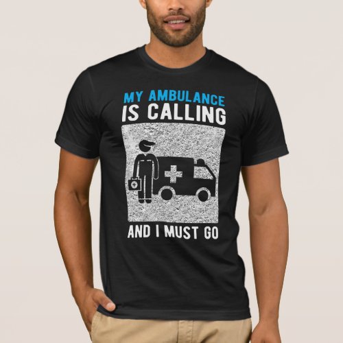 Ambulance Is Calling I Must Go T_Shirt