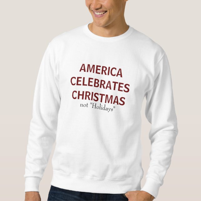 AMERICA CELEBRATES CHRISTMAS, not "Holidays" Sweatshirt (Front)