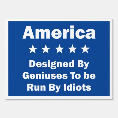 America Designed By Geniuses Run By Idiots Sign