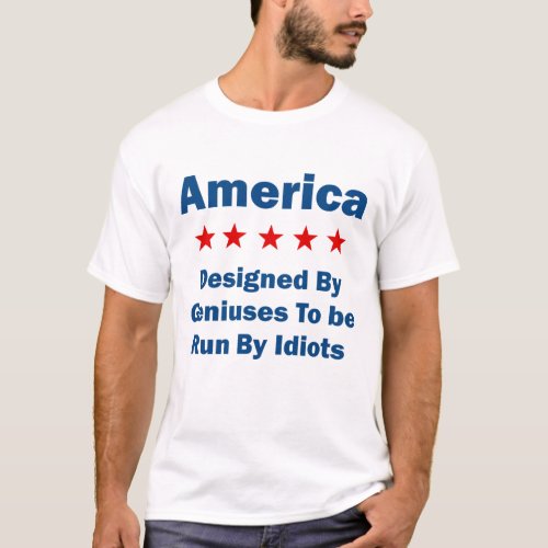 America Designed By Geniuses Run By Idiots T_Shirt