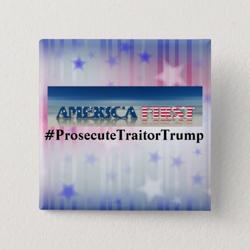 America First Prosecute Traitor Trump Button