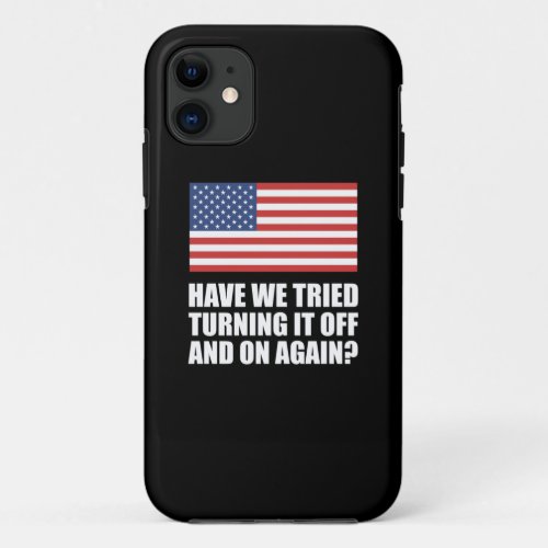 America Have We Tried Turning It Off And On Again iPhone 11 Case