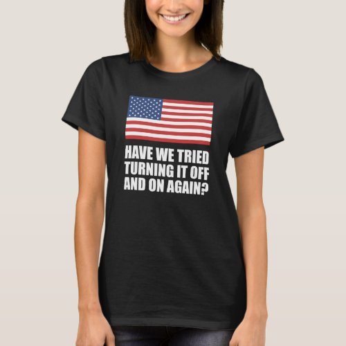 America Have We Tried Turning It Off And On Again T_Shirt