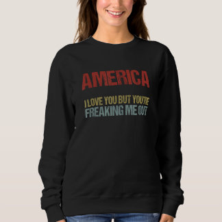 America I Love You But You're Freaking Me Out Sweatshirt