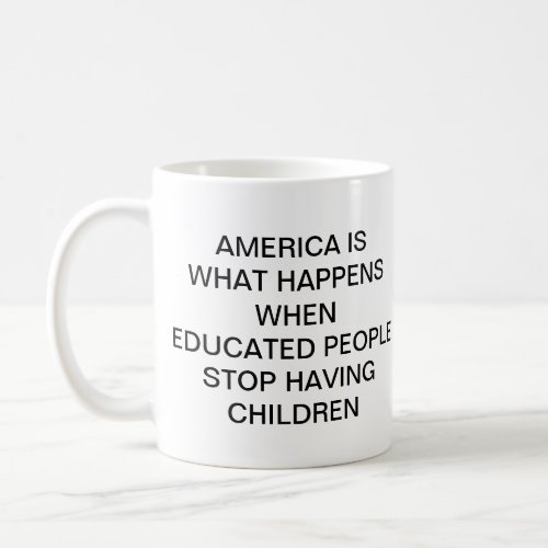 AMERICA IS WHAT HAPPENS WHEN EDUCATED PEOPLE  STOP COFFEE MUG