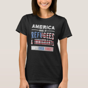 America Made By Refugees & Immigrants Don't Ever F T-Shirt