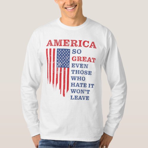 America So Great Even Those Who Hate It Wont Leave T_Shirt