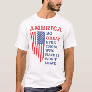 America So Great Even Those Who Hate It Wont Leave T-Shirt