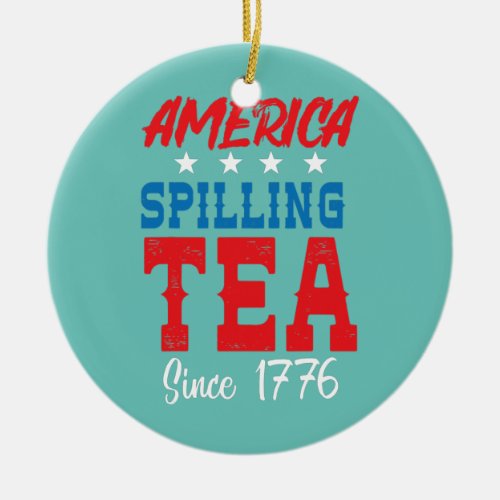 America Spilling Tea Since 1776 Funny July 4th  Ceramic Ornament