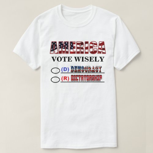 AMERICA VOTE WISELYDEMOCRACY OR DICTATORSHIP T_Shirt