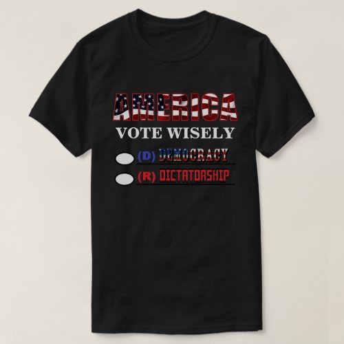 AMERICA VOTE WISELYDEMOCRACY OR DICTATORSHIP T_Shirt