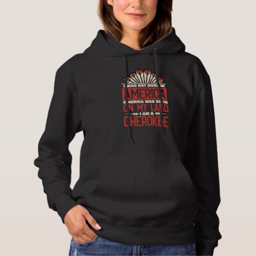 America Was Born On My Land I Am Cherokee Native A Hoodie