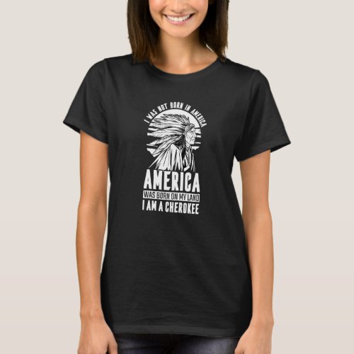 America Was Born On My Land I Am Cherokee Native A T_Shirt