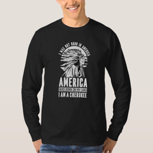 America Was Born On My Land I Am Cherokee Native A T_Shirt