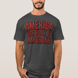 AMERICA WAS BUILT BY IMMIGRANTS T-Shirt