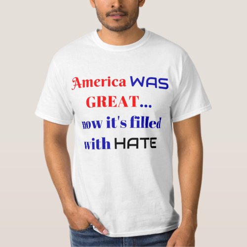 America WAS GreatâNow Itâs Filled With HATE T_Shirt