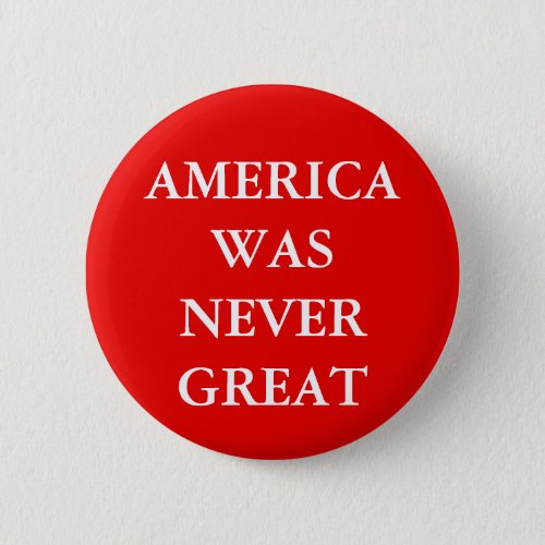AMERICA WAS NEVER GREAT BUTTON