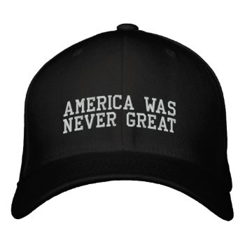 America Was Never Great Embroidered Baseball Hat by Hasbinbad at Zazzle