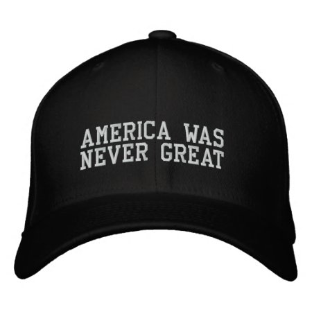 America Was Never Great Embroidered Baseball Hat