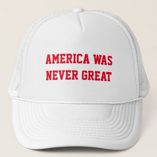 AMERICA WAS NEVER GREAT TRUCKER HAT
